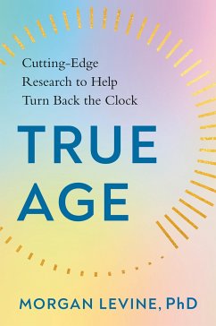 True Age: Cutting-Edge Research to Help Turn Back the Clock - Levine, Morgan