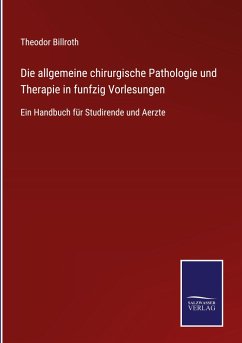 Die allgemeine chirurgische Pathologie und Therapie in funfzig Vorlesungen - Billroth, Theodor