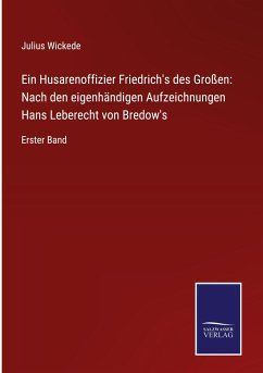 Ein Husarenoffizier Friedrich's des Großen: Nach den eigenhändigen Aufzeichnungen Hans Leberecht von Bredow's - Wickede, Julius