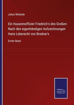 Ein Husarenoffizier Friedrich's des Großen: Nach den eigenhändigen Aufzeichnungen Hans Leberecht von Bredow's - Wickede, Julius
