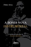 A Bossa Nova Instrumental: O Samba Jazz pelo Olhar de Paulo Moura (eBook, ePUB)