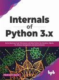 Internals of Python 3.x: Derive Maximum Code Performance and Delve Further into Iterations, Objects, GIL, Memory Management, And Various Internals (eBook, ePUB)