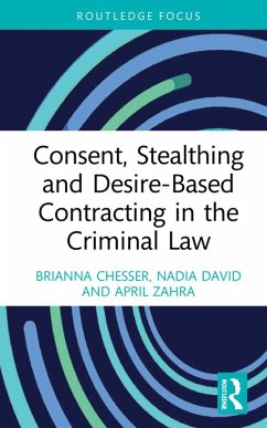 Consent, Stealthing and Desire-Based Contracting in the Criminal Law (eBook, PDF) - Chesser, Brianna; David, Nadia; Zahra, April