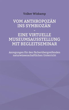 Vom Anthropozän ins Symbiozän - Eine virtuelle Museumsausstellung mit Begleitseminar - Wiskamp, Volker
