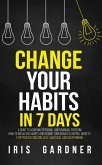 Change Your Habits in 7 Days: A Guide to Achieving Personal and Financial Freedom. How to Break Bad Habit, Control Anxiety; Stop Procrastination, Self-sabotage, and Overthinking (eBook, ePUB)