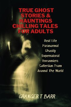 True Ghost Stories And Hauntings: Chilling Tales For Adults: Real Life Paranormal Ghostly Supernatural Encounters Collection From Around The World (Ghostly Encounters) (eBook, ePUB) - Barr, Granger T