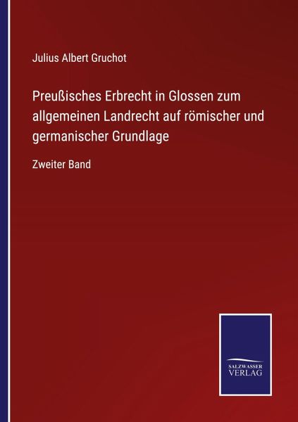 Preußisches Erbrecht in Glossen zum allgemeinen Landrecht auf römischer und germanischer Grundlage Preußisches Erbrecht in Glossen zum allgemeinen Landrecht auf römischer und germanischer Grundlage