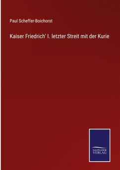 Kaiser Friedrich' I. letzter Streit mit der Kurie - Scheffer-Boichorst, Paul