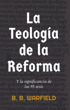 La teología de la Reforma y la significancia de las 95 tesis (eBook, ePUB) - Warfield, B. B.