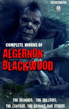 Complete Works of Algernon Blackwood. Illustrated (eBook, ePUB) - Blackwood, Algernon