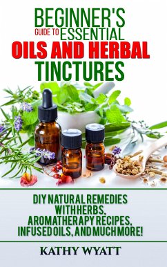 Beginner's Guide to Essential Oils and Herbal Tinctures (eBook, ePUB) - Wyatt, Kathy