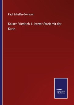 Kaiser Friedrich' I. letzter Streit mit der Kurie - Scheffer-Boichorst, Paul