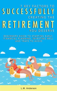 7 Key Factors To Successfully Creating The Retirement You Deserve: Beginner's Guide To Starting Early, Financial Planning, Investing Well, and Traps To Avoid (eBook, ePUB) - Anderson, Lm
