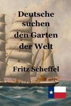 Cover Deutsche suchen den Garten der Welt: Das Schicksal deutscher Auswanderer in Texas vor 100 Jahren Nach Berichten erzählt von Fritz Scheffel (eBook, ePUB)