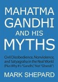 Mahatma Gandhi and His Myths: Civil Disobedience, Nonviolence, and Satyagraha in the Real World (Plus Why It's "Gandhi," Not "Ghandi") (eBook, ePUB)