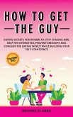 How to Get the Guy: Dating Secrets For Women to Stop Chasing Men, Keep Him Interested, Prevent Breakups and Conquer the Dating World While Building Your Self-Confidence (eBook, ePUB)