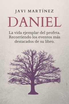 Daniel: La vida ejemplar del profeta. Recorriendo los eventos más destacados de su libro (eBook, ePUB) - Martínez, Javi