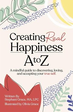 Creating Real Happiness A to Z: A Mindful Guide to Discovering, Loving, and Accepting Your True Self - Grace, Stephani