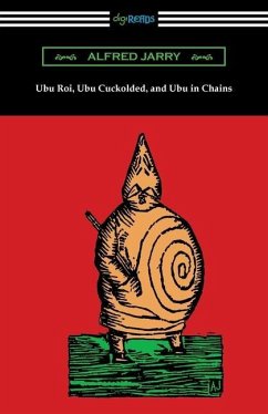 Ubu Roi, Ubu Cuckolded, and Ubu in Chains - Jarry, Alfred