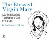 The Blessed Virgin Mary: A Catholic Guide to the Mother of God in Your Life