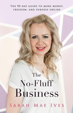 The No-Fluff Business: The 90-Day Guide to More Money, Freedom, and Purpose Online - Ives, Sarah Mae