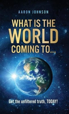 What is The World Coming to . . .: Get the unfiltered truth, TODAY! - Johnson, Aaron
