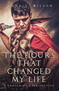 The Hours That Changed My Life: A Centurion's Perspective - Wilson, Mark S.