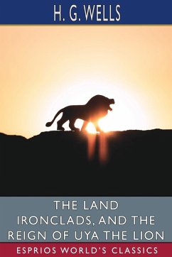 The Land Ironclads, and The Reign of Uya the Lion (Esprios Classics) - Wells, H. G.