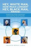Hey, White Man, How Much Longer? Hey, Black Man, Awake!: Overturning White Supremacy and Asserting Racial Equality