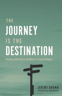 The Journey Is the Destination: Finding a Full Life in the Midst of Empty Religion - Brown, Jeremy