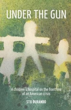 Under the Gun: A children's hospital on the front line of an American Crisis - Durando, Stu