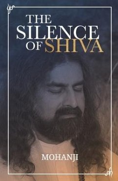The Silence of Shiva: Essential Essays & Answers About Spiritual Paths & Liberation - Mohanji