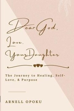 Dear God, Love, Your Daughter: The Journey to Healing, Self-Love, and Purpose - Opoku, Arnell