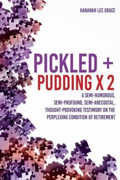Pickled + Pudding x 2: A semi-humorous, semi-profound, semi-anecdotal, thought-provoking testimony on the perplexing condition of RETIREMENT - Grace, Hananah Lee