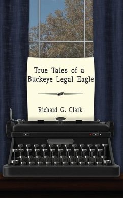 True Tales of a Buckeye Legal Eagle - Clark, Richard G.