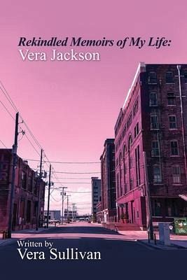 Rekindled Memoirs of My Life: Vera Jackson Rekindled Memoirs of My Life: Vera Jackson