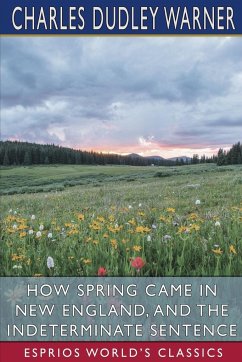 How Spring Came in New England, and The Indeterminate Sentence (Esprios Classics) - Warner, Charles Dudley