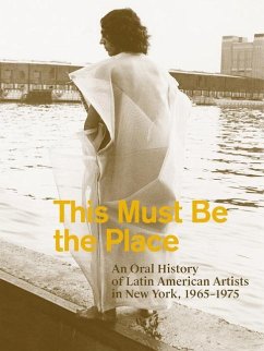 This Must Be the Place: An Oral History of Latin American Artists in New York, 1965-1975 - Lukin, Aime Iglesias