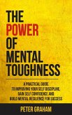The Power of Mental Toughness: A Practical Guide To Improving Your Self Discipline, Gain Self Confidence, And Build Mental Resilience For Success (eBook, ePUB)