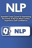 NLP: Essential Crash Course to Harness the Power of NLP for Mind Control, Hypnosis and Self-Confidence (eBook, ePUB)