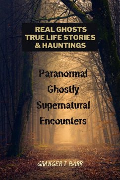 Cover Real Ghosts, True-Life Stories, And Hauntings: Paranormal Ghostly Supernatural Encounters (Ghostly Encounters) (eBook, ePUB)