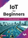IoT for Beginners: Explore IoT Architecture, Working Principles, IoT Devices, and Various Real IoT Projects (English Edition) (eBook, ePUB)
