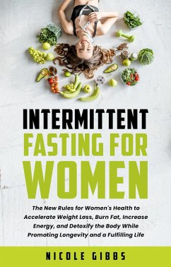 Cover Intermittent Fasting For Women: The New Rules for Women's Health to Accelerate Weight Loss, Burn Fat, Increase Energy, and Detoxify Your Body While Promoting Longevity and a Fulfilling Life (eBook, ePUB)