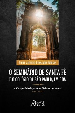 O Seminário de Santa Fé e o Colégio de São Paulo, em Goa: A Companhia de Jesus no Oriente Português (1541-1558) (eBook, ePUB) - Borges, Felipe Augusto Fernandes