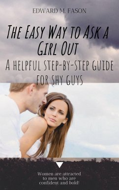 The Easy Way to Ask a Girl Out A Helpful Step-by-Step Guide for Shy Guys (eBook, ePUB) - Fason, Edward M.