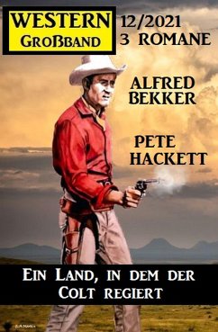 Ein Land, in dem der Colt regiert: Western Großband 3 Romane 12/2021 (eBook, ePUB) - Bekker, Alfred; Hackett, Pete