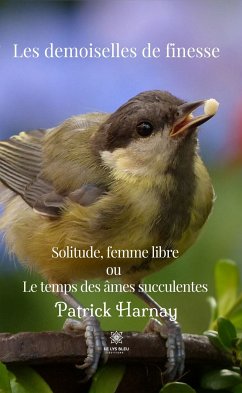 Les demoiselles de finesse - Solitude, femme Libre ou Le temps des âmes succulentes (eBook, ePUB) - Harnay, Patrick