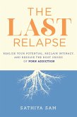 The Last Relapse: Realize Your Potential, Reclaim Intimacy, and Resolve the Root Issues of Porn Addiction (eBook, ePUB)