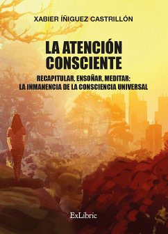 La atención consciente. Recapitular, ensoñar, meditar: la inmanencia de la consciencia universal (eBook, ePUB) - Íñiguez Castrillón, Xabier