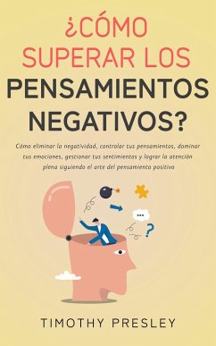 Cover ¿Cómo superar los pensamientos negativos? Cómo eliminar la negatividad, controlar tus pensamientos, dominar tus emociones, gestionar tus sentimientos y el arte del pensamiento positivo (eBook, ePUB)